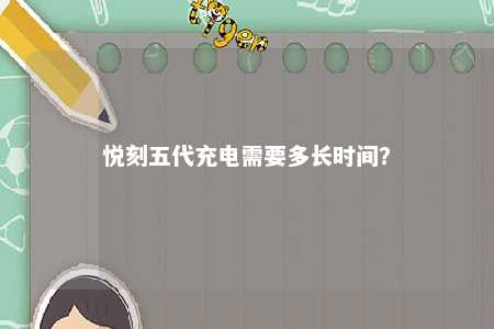 悦刻五代充电需要多长时间
？ 